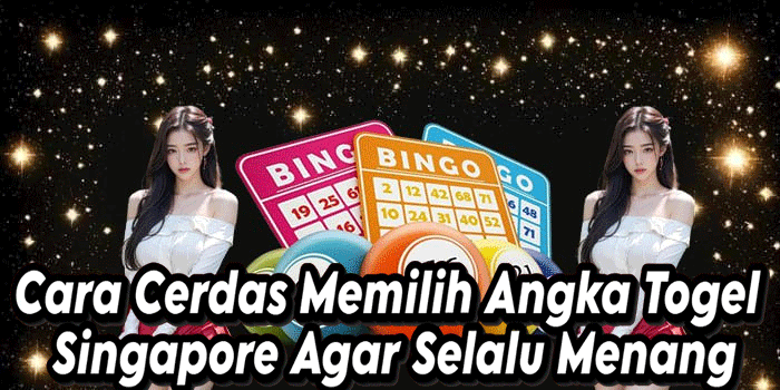 Cara Cerdas Memilih Angka Togel Singapore Agar Selalu Menang