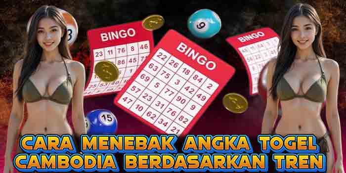 Cara Menebak Angka Togel Cambodia Berdasarkan Tren